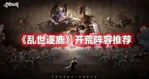 乱世逐鹿最强防御阵容搭配(乱世王者平民最佳阵容)