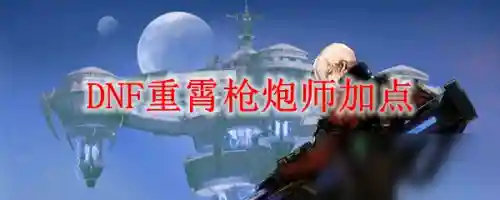 dnf重霄枪炮师加点(枪炮师技能加点图最新)