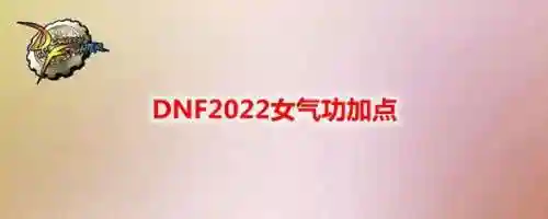 dnf2022女气功加点(dnf女气功是固伤还是百分比)