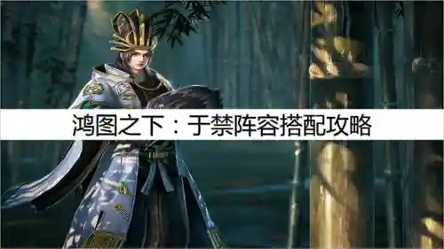 鸿图之下于禁阵容搭配(鸿图之下司马懿最强阵容)