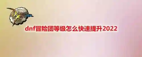 dnf冒险团等级(DNF手游冒险团怎么升级最快)