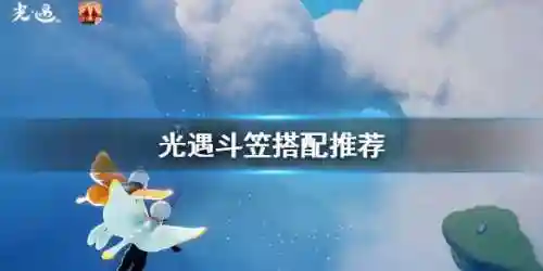 斗笠先祖怎么搭配阵容好(光遇梦想季箬笠搭配)