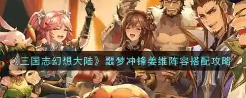 噩梦姜维阵容搭配攻略图(姜维蜀骑t0阵容)