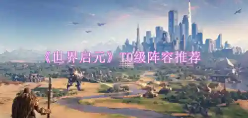 启元王者极搭配阵容(启源女神t0阵容)