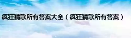 疯狂猜歌名的答案(猜歌填填乐答案大全集)