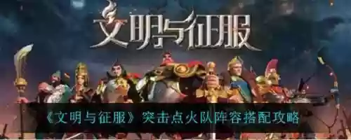 文明与征服突击队打架阵容(文明与征服最强英雄组合)