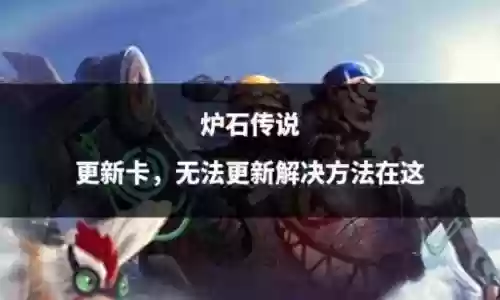 炉石传说更新不了(炉石更新一直不动)