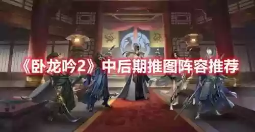 卧龙吟2后期推图阵容(卧龙三国0.1折武将阵容)